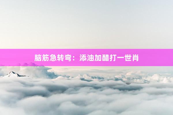 脑筋急转弯：添油加醋打一世肖